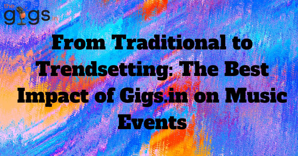 Read more about the article From Traditional to Trendsetting: The Best Impact of Gigs.in on Music Events in 2024?